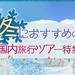 冬におすすめ国内旅行・ツアー特集